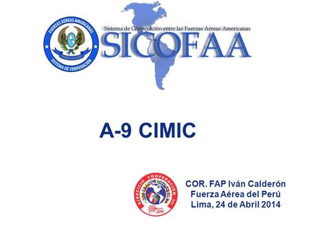 COR. FAP Iván Calderón Fuerza Aérea del Perú Lima, 24 de Abril 2014 A-9 CIMIC.