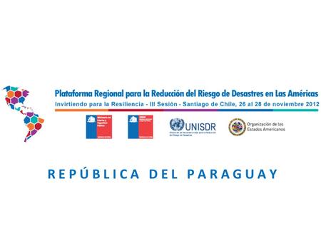 R E P Ú B L I C A D E L P A R A G U A Y. REDUCCIÓN DE RIESGOS DE DESASTRES EN EL PARAGUAY 2011 -2012 Principales logros y retos País en el período 2011.