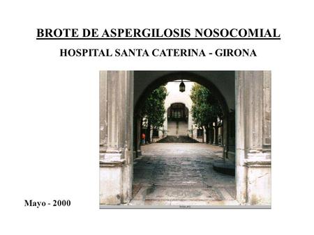 BROTE DE ASPERGILOSIS NOSOCOMIAL HOSPITAL SANTA CATERINA - GIRONA Mayo - 2000.