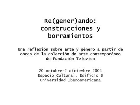 Re(gener)ando: construcciones y borramientos Una reflexión sobre arte y género a partir de obras de la colección de arte contemporáneo de Fundación Televisa.