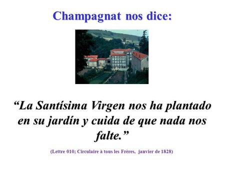 (Lettre 010; Circulaire à tous les Frères, janvier de 1828) “La Santísima Virgen nos ha plantado en su jardín y cuida de que nada nos falte.” Champagnat.