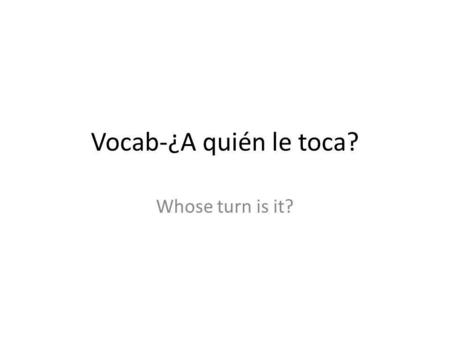 Vocab-¿A quién le toca? Whose turn is it?. ¿A quién le toca?