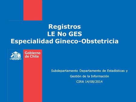 Registros LE No GES Especialidad Gineco-Obstetricia Subdepartamento Departamento de Estadísticas y Gestión de la Información CIRA 14/08/2014.