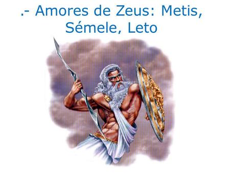 .- Amores de Zeus: Metis, Sémele, Leto