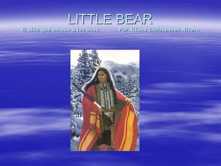 LITTLE BEAR El niño que amaba a los osos Por Aitana Christensen Rivera.