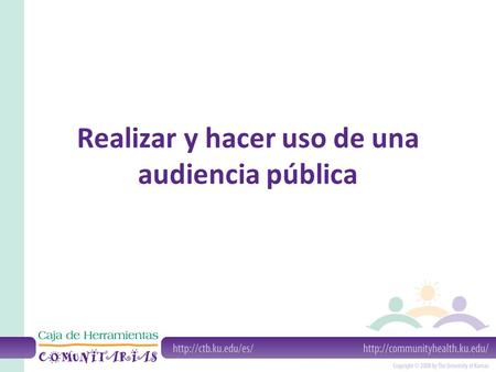 Realizar y hacer uso de una audiencia pública. Una Audiencia Pública puede ser una reunión formal o informal para recibir el testimonio del público sobre.