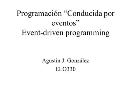 Programación “Conducida por eventos” Event-driven programming Agustín J. González ELO330.