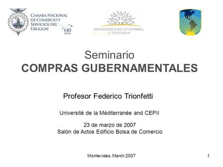 Montevideo, March 20071 Seminario COMPRAS GUBERNAMENTALES Profesor Federico Trionfetti Université de la Méditerranée and CEPII 23 de marzo de 2007 Salón.
