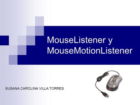 MouseListener y MouseMotionListener SUSANA CAROLINA VILLA TORRES.