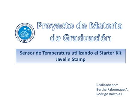Realizado por: Bertha Palomeque A. Rodrigo Barzola J. Sensor de Temperatura utilizando el Starter Kit Javelin Stamp.