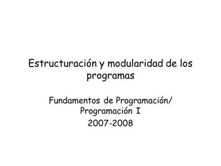 Estructuración y modularidad de los programas Fundamentos de Programación/ Programación I 2007-2008.