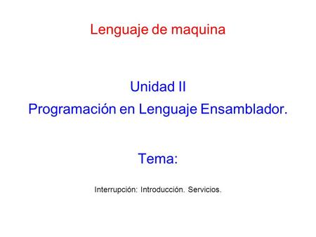 Lenguaje de maquina Unidad II Programación en Lenguaje Ensamblador. Interrupción: Introducción. Servicios. Tema: