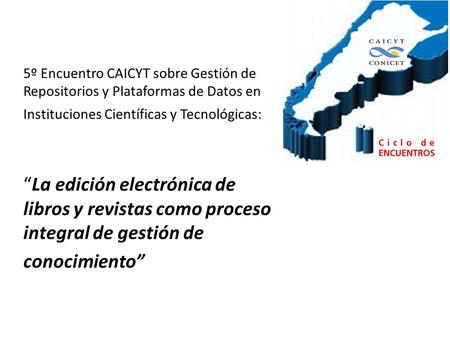 5º Encuentro CAICYT sobre Gestión de Repositorios y Plataformas de Datos en Instituciones Científicas y Tecnológicas: “La edición electrónica de libros.