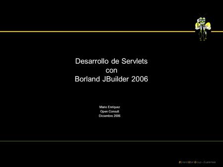 Borland User Group - Guatemala Desarrollo de Servlets con Borland JBuilder 2006 Mario Enríquez Open Consult Diciembre 2006.