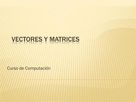 Curso de Computación.  Manipular una colección de datos usando vectores  Declarar y utilizar un vector de tipos de datos primitivos en la implementación.