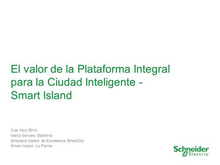 El valor de la Plataforma Integral para la Ciudad Inteligente - Smart Island 3 de Abril 2014 María Serrano Basterra Directora Centro de Excelencia SmartCity.