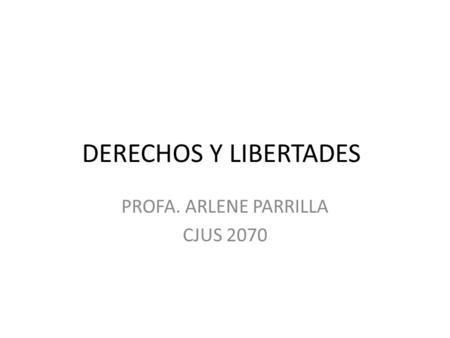 DERECHOS Y LIBERTADES PROFA. ARLENE PARRILLA CJUS 2070.