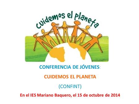 CONFERENCIA DE JÓVENES: CUIDEMOS EL PLANETA (CONFINT) En el IES Mariano Baquero, el 15 de octubre de 2014.