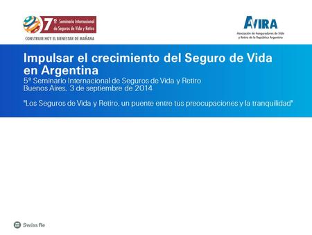 Impulsar el crecimiento del Seguro de Vida en Argentina 5º Seminario Internacional de Seguros de Vida y Retiro Buenos Aires, 3 de septiembre de 2014 Los.