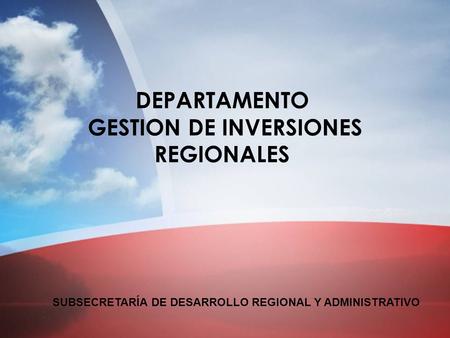 SUBSECRETARÍA DE DESARROLLO REGIONAL Y ADMINISTRATIVO DEPARTAMENTO GESTION DE INVERSIONES REGIONALES SUBSECRETARÍA DE DESARROLLO REGIONAL Y ADMINISTRATIVO.