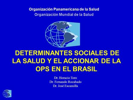 Organización Panamericana de la Salud Organización Mundial de la Salud DETERMINANTES SOCIALES DE LA SALUD Y EL ACCIONAR DE LA OPS EN EL BRASIL Dr. Horacio.