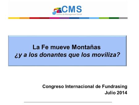 Congreso Internacional de Fundrasing Julio 2014 La Fe mueve Montañas ¿y a los donantes que los moviliza?