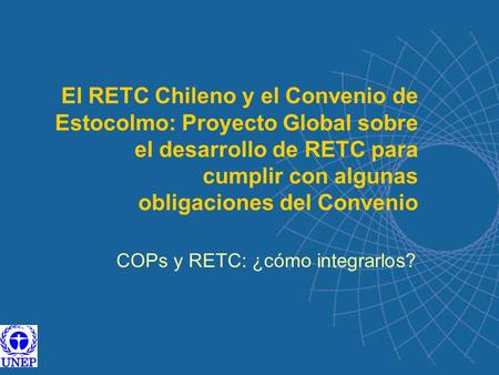 El RETC Chileno y el Convenio de Estocolmo: Proyecto Global sobre el desarrollo de RETC para cumplir con algunas obligaciones del Convenio COPs y RETC: