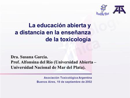 La educación abierta y a distancia en la enseñanza de la toxicología Asociación Toxicológica Argentina Buenos Aires, 19 de septiembre de 2002 Dra. Susana.