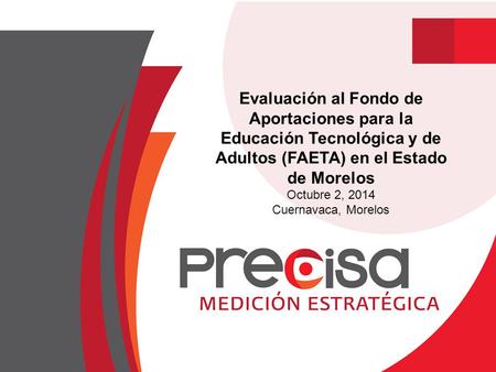 Evaluación al Fondo de Aportaciones para la Educación Tecnológica y de Adultos (FAETA) en el Estado de Morelos Octubre 2, 2014 Cuernavaca, Morelos.