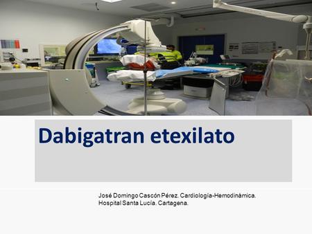 Dabigatran etexilato José Domingo Cascón Pérez. Cardiología-Hemodinámica. Hospital Santa Lucía. Cartagena.