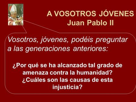 Vosotros, jóvenes, podéis preguntar a las generaciones anteriores: A VOSOTROS JÓVENES Juan Pablo II ¿Por qué se ha alcanzado tal grado de amenaza contra.
