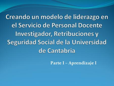 Creando un modelo de liderazgo en el Servicio de Personal Docente Investigador, Retribuciones y Seguridad Social de la Universidad de Cantabria Parte I.