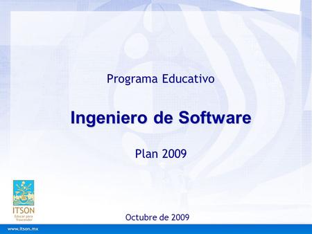Ingeniero de Software Programa Educativo Ingeniero de Software Plan 2009 Octubre de 2009.