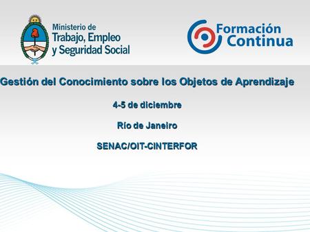 Gestión del Conocimiento sobre los Objetos de Aprendizaje 4-5 de diciembre Río de Janeiro SENAC/OIT-CINTERFOR.