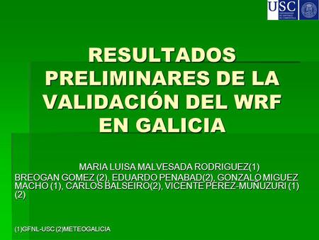 RESULTADOS PRELIMINARES DE LA VALIDACIÓN DEL WRF EN GALICIA MARIA LUISA MALVESADA RODRIGUEZ(1) MARIA LUISA MALVESADA RODRIGUEZ(1) BREOGAN GOMEZ (2), EDUARDO.