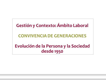 1 Administración III | Licenciatura en Relaciones del Trabajo | Ciencias Sociales | UBA 2012 Gestión y Contexto: Ámbito Laboral CONVIVENCIA DE GENERACIONES.