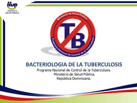 BACTERIOLOGIA DE LA TUBERCULOSIS Programa Nacional de Control de la Tuberculosis. Ministerio de Salud Pública. República Dominicana.