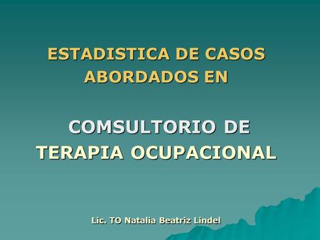 ESTADISTICA DE CASOS ABORDADOS EN COMSULTORIO DE COMSULTORIO DE TERAPIA OCUPACIONAL Lic. TO Natalia Beatriz Lindel.