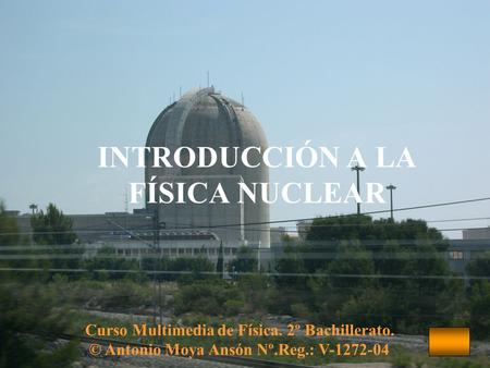 INTRODUCCIÓN A LA FÍSICA NUCLEAR Curso Multimedia de Física. 2º Bachillerato. © Antonio Moya Ansón Nº.Reg.: V-1272-04.