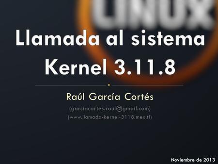 Raúl García Cortés (www.llamada-kernel-3118.mex.tl) Noviembre de 2013.