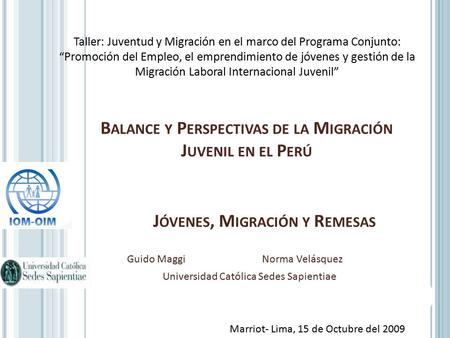 J ÓVENES, M IGRACIÓN Y R EMESAS Guido MaggiNorma Velásquez Universidad Católica Sedes Sapientiae Taller: Juventud y Migración en el marco del Programa.