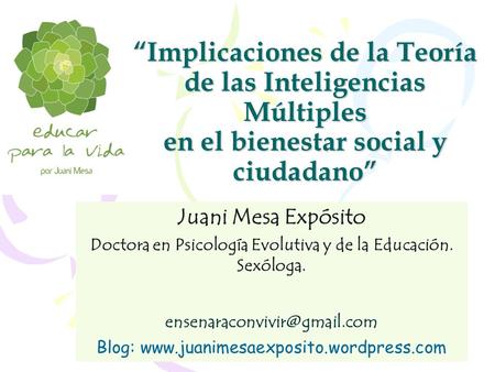 “Implicaciones de la Teoría de las Inteligencias Múltiples en el bienestar social y ciudadano” Juani Mesa Expósito Doctora en Psicología Evolutiva y de.
