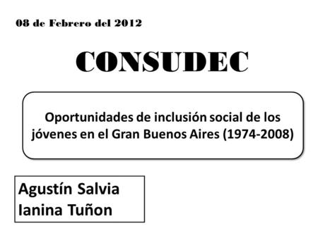 Oportunidades de inclusión social de los jóvenes en el Gran Buenos Aires (1974-2008) 08 de Febrero del 2012 CONSUDEC Agustín Salvia Ianina Tuñon.
