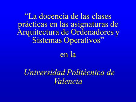 “La docencia de las clases prácticas en las asignaturas de Arquitectura de Ordenadores y Sistemas Operativos” en la Universidad Politécnica de Valencia.