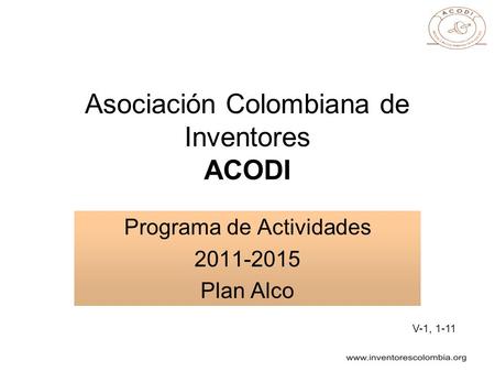 Asociación Colombiana de Inventores ACODI Programa de Actividades 2011-2015 Plan Alco V-1, 1-11.