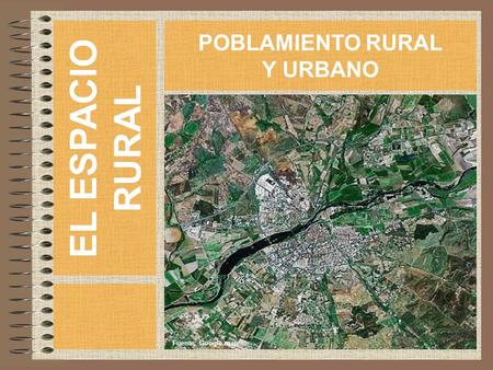EL ESPACIO RURAL POBLAMIENTO RURAL Y URBANO Fuente: Google.map.