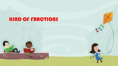 KIND OF FRACTIONS. PROPER FRACTIONS Mixed Fractions or Improper Fractions.