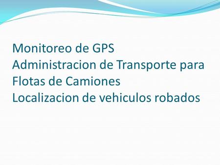 Monitoreo de GPS Administracion de Transporte para Flotas de Camiones Localizacion de vehiculos robados.