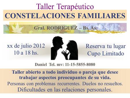 Xx de julio 2012 10 a 18 hs. Taller Terapéutico CONSTELACIONES FAMILIARES Taller abierto a todo individuo o pareja que desee trabajar aspectos preocupantes.