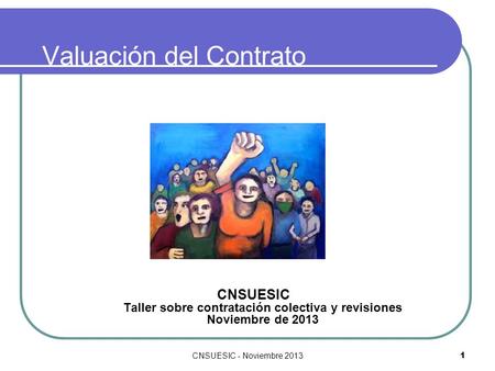 CNSUESIC - Noviembre 20131 Valuación del Contrato Colectivo de Trabajo CNSUESIC Taller sobre contratación colectiva y revisiones Noviembre de 2013.